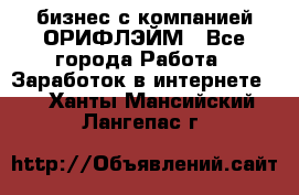 бизнес с компанией ОРИФЛЭЙМ - Все города Работа » Заработок в интернете   . Ханты-Мансийский,Лангепас г.